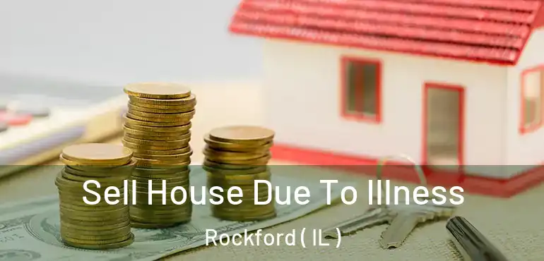  Sell House Due To Illness Rockford ( IL )